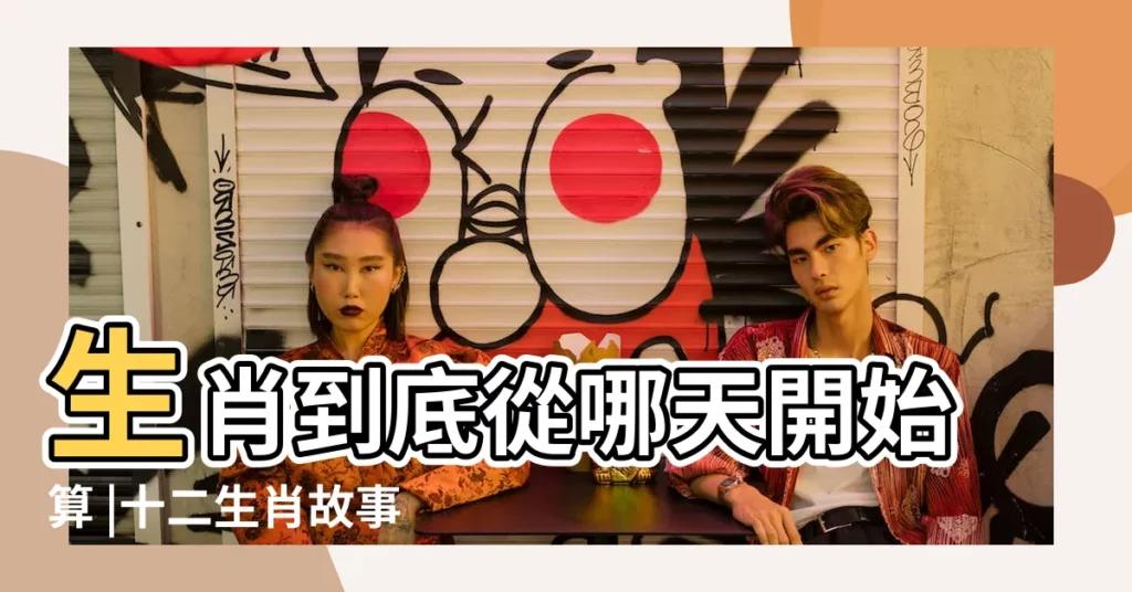 生肖到底從哪天開始算 |十二生肖故事傳説 |原來有這些説法 |【十二生肖那天好】