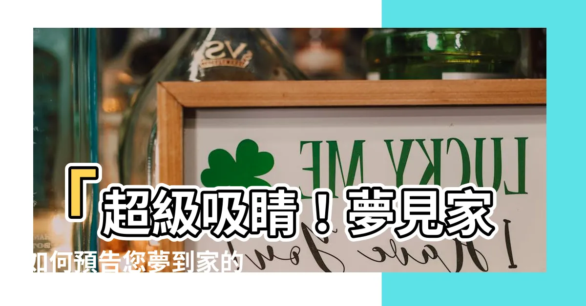 【夢到家】「超級吸睛！夢見家如何預告您夢到家的秘密！」