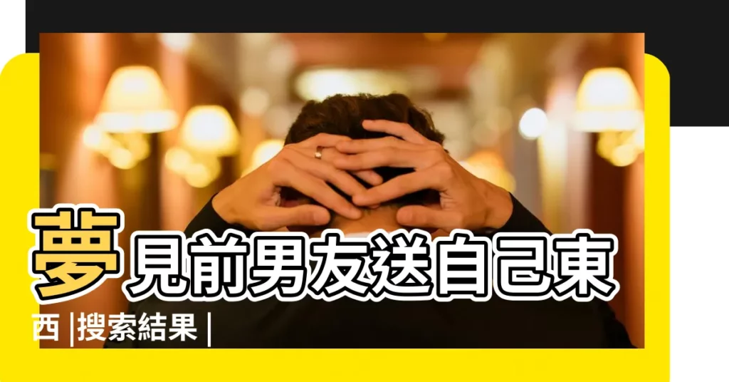 夢見前男友送自己東西 |搜索結果 |夢見前男友給我送東西 |【夢到前男友給自己東西】