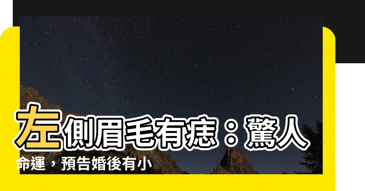 【左邊眉毛上有痣】左側眉毛有痣：驚人命運，預告婚後有小三？