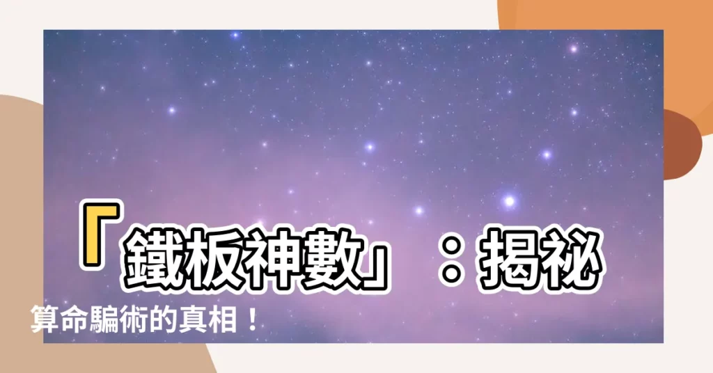【鐵板神數】「鐵板神數」：揭秘算命騙術的真相！