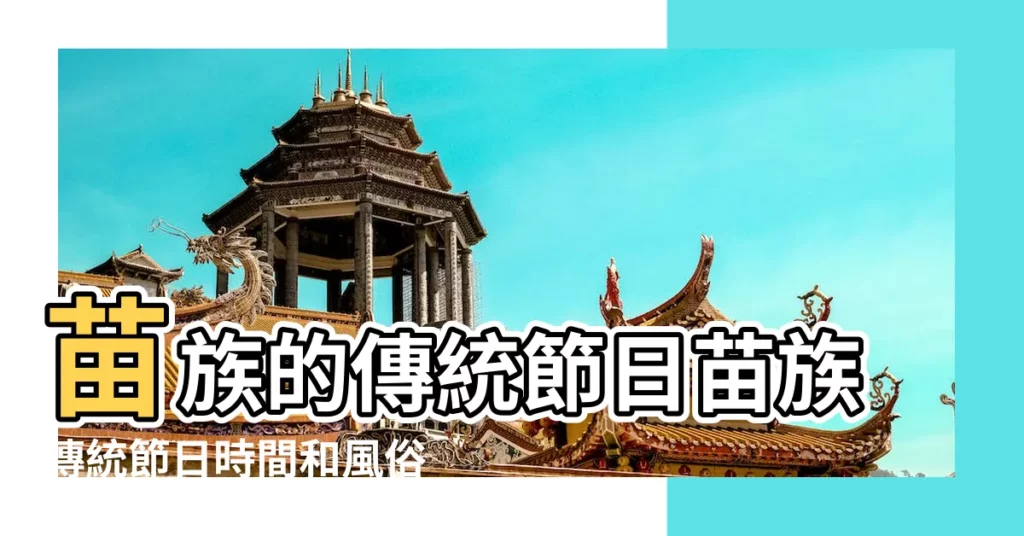 苗族的傳統節日苗族傳統節日時間和風俗 |苗族節日的起源及節日風俗習慣 |苗族節日 |【苗族節日風俗日期】