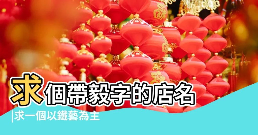 求個帶毅字的店名 |求一個以鐵藝為主的店名 |是鐵藝店 |【鐵藝店鋪名】