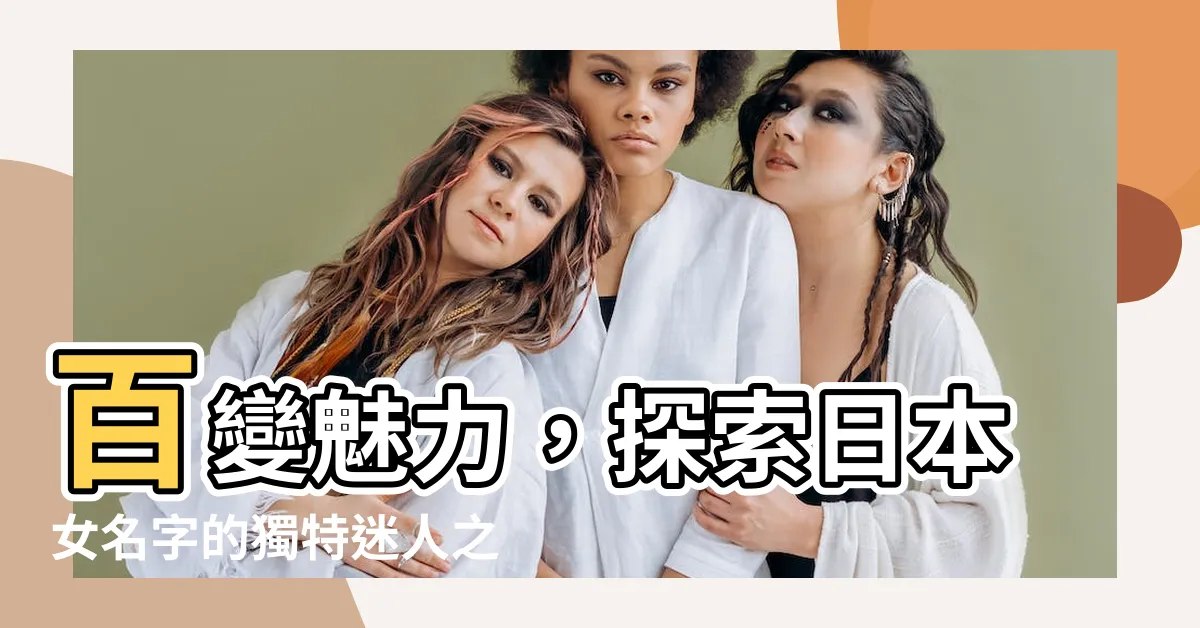 【日本女名字】百變魅力，探索日本女名字的獨特迷人之處！