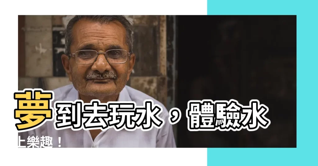 【夢到去玩水】夢到去玩水，體驗水上樂趣！