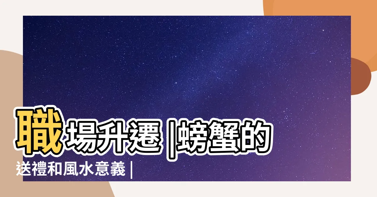 【蟹 風水】職場升遷 |螃蟹的送禮和風水意義 |考運順利首選 |