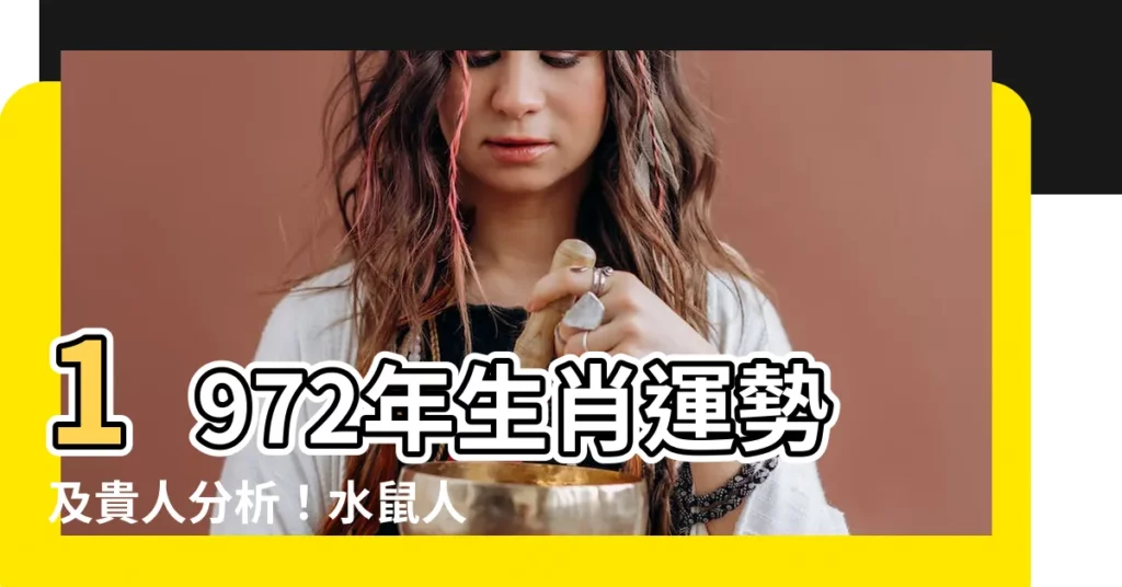 【1972年生肖】1972年生肖運勢及貴人分析!水鼠人48歲後靠誰扶持?