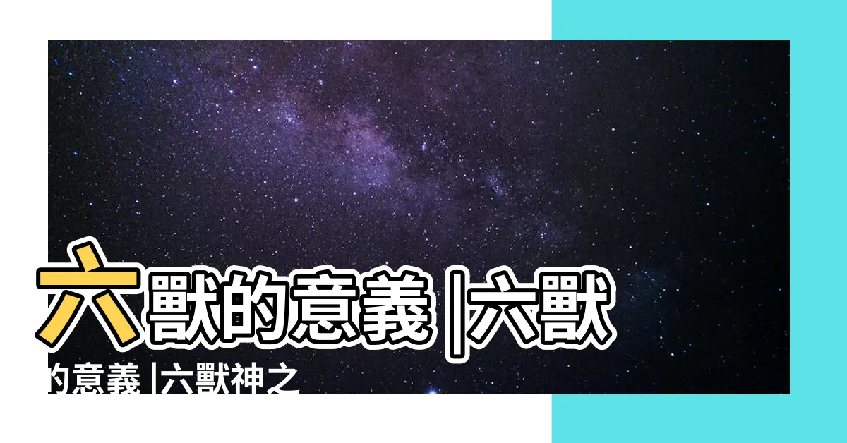 【六獸的意義】六獸的意義 |六獸的意義 |六獸神之註解及用法 |