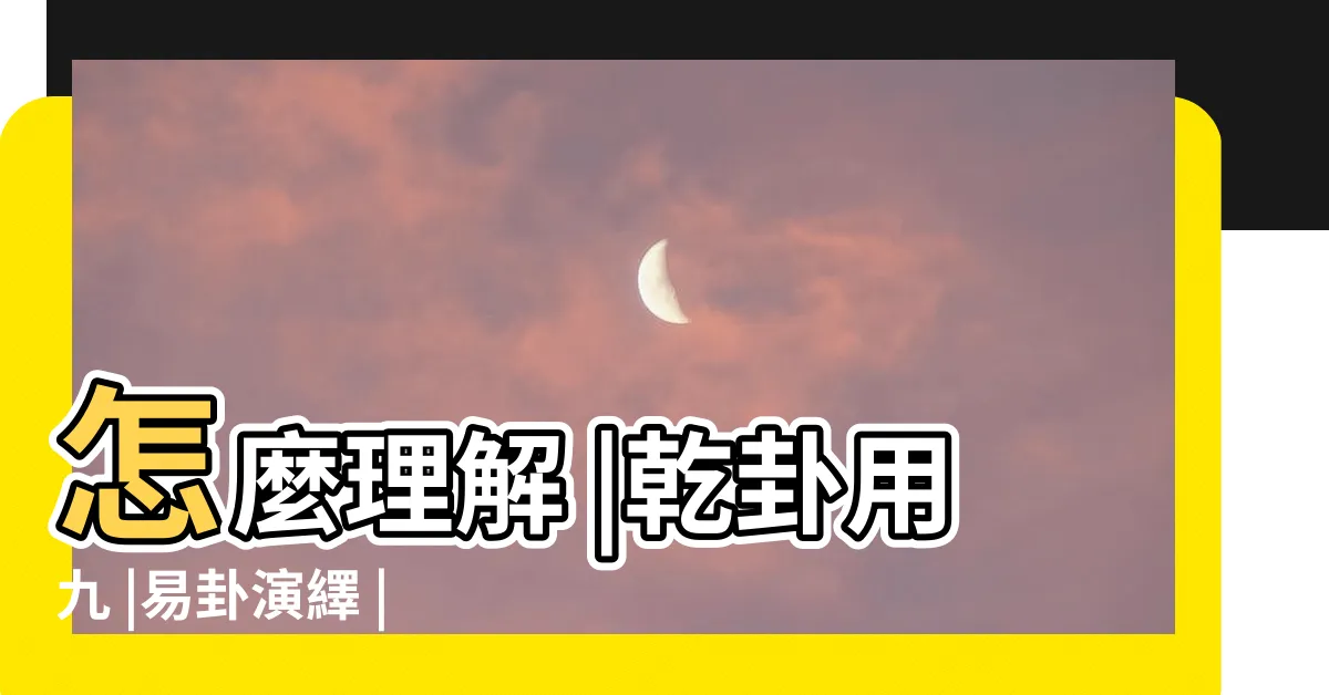 【用九 易經】怎麼理解 |乾卦用九 |易卦演繹 |