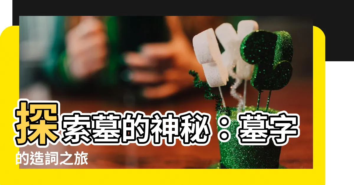 【墓 造詞】探索墓的神秘：墓字的造詞之旅