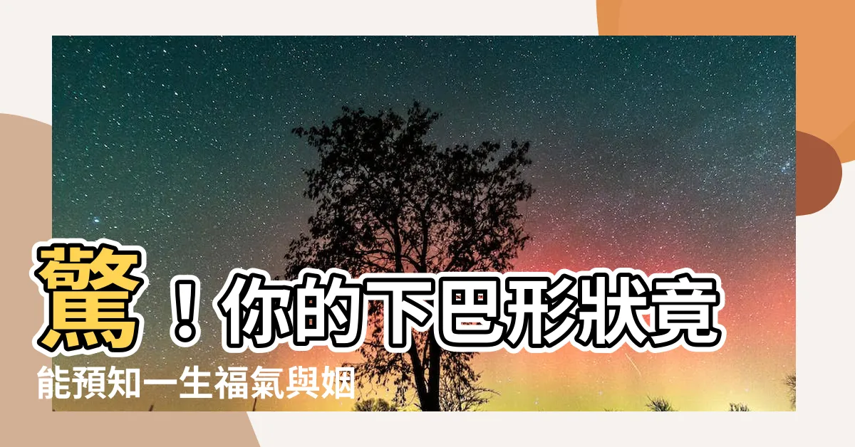 【下巴面相】驚！你的下巴形狀竟能預知一生福氣與姻緣！
