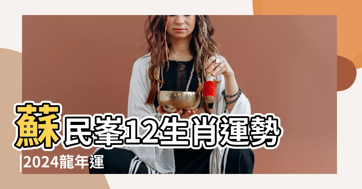 【蘇民峯2024】蘇民峯12生肖運勢 |2024龍年運程 |十二生肖完整運勢篇 |