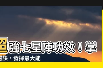 【七星陣功效】超強七星陣功效！掌握秘訣，發揮最大能量！