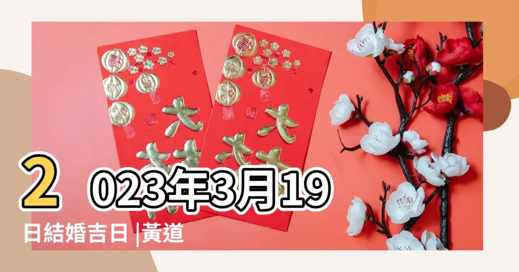 2023年3月19日結婚吉日 |黃道吉日 |2024訂婚結婚好日子 |【農曆3月19號結婚好嗎】