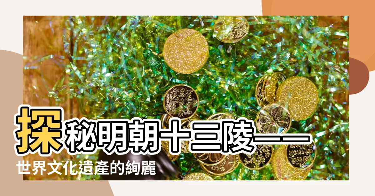 【明朝十三陵】探秘明朝十三陵——世界文化遺產的絢麗寶藏