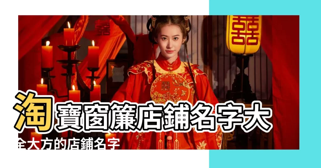 淘寶窗簾店鋪名字大全大方的店鋪名字 |淘寶窗簾店鋪吸引人注意的名字 |窗簾店起名字大全 |【窗簾的淘寶店名字大全】