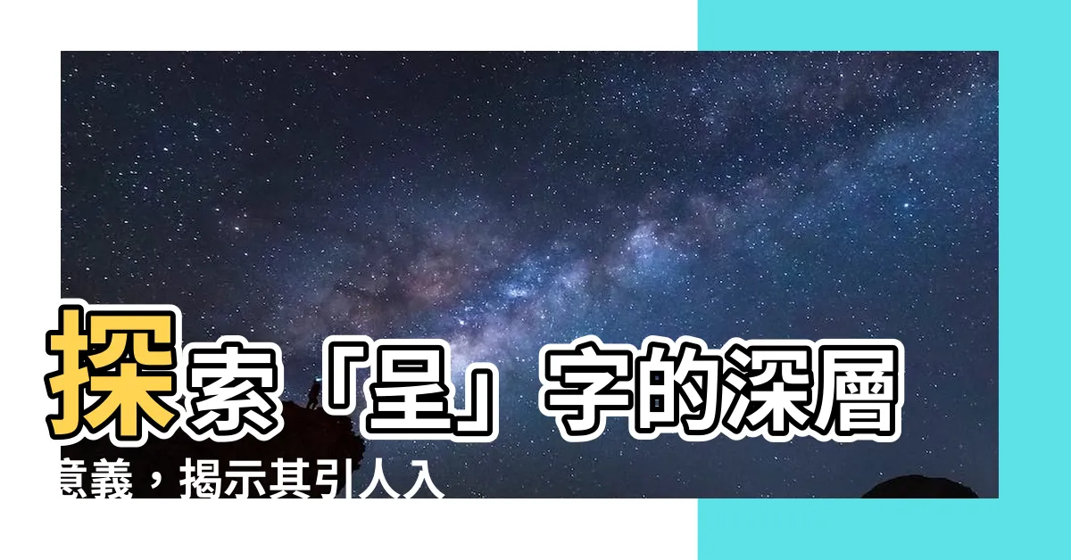 【呈意思】探索「呈」字的深層意義，揭示其引人入勝的解釋