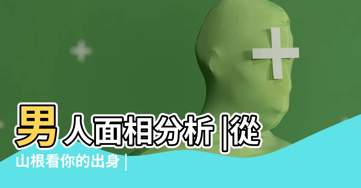 【男人面相】男人面相分析 |從山根看你的出身 |面相手相學之男人的十種富貴面相特徵 |