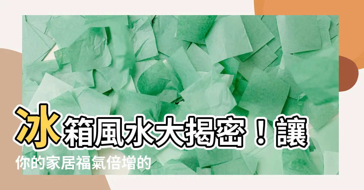 【風水 冰箱】冰箱風水大揭密！讓你的家居福氣倍增的5個小技巧