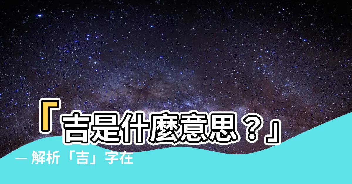 【吉是什麼意思】「吉是什麼意思？」— 解析「吉」字在漢典的基本意義