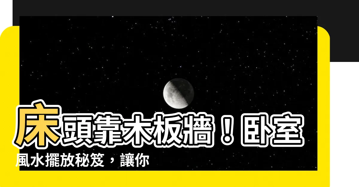 【牀頭靠木板牆】牀頭靠木板牆！卧室風水擺放秘笈，讓你的睡眠舒適安穩！