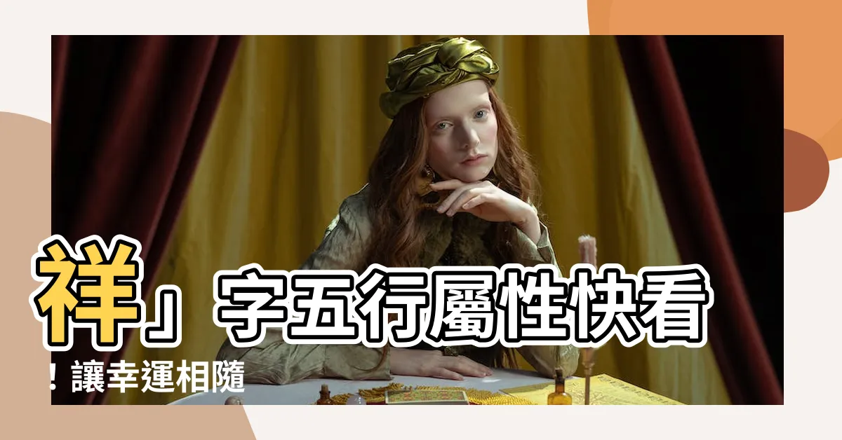【祥 五行】祥」字五行屬性快看！讓幸運相隨