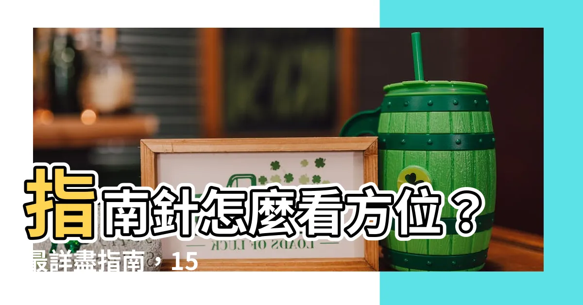 【指南針怎麼看方位】指南針怎麼看方位？最詳盡指南，15 步驟教你輕鬆入門