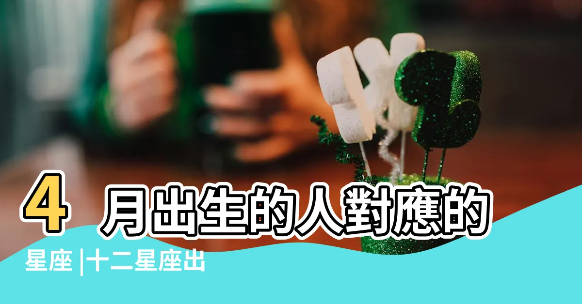 【四月17是什麼星座】4月出生的人對應的星座 |十二星座出生日期 |四月份是什麼星座 |