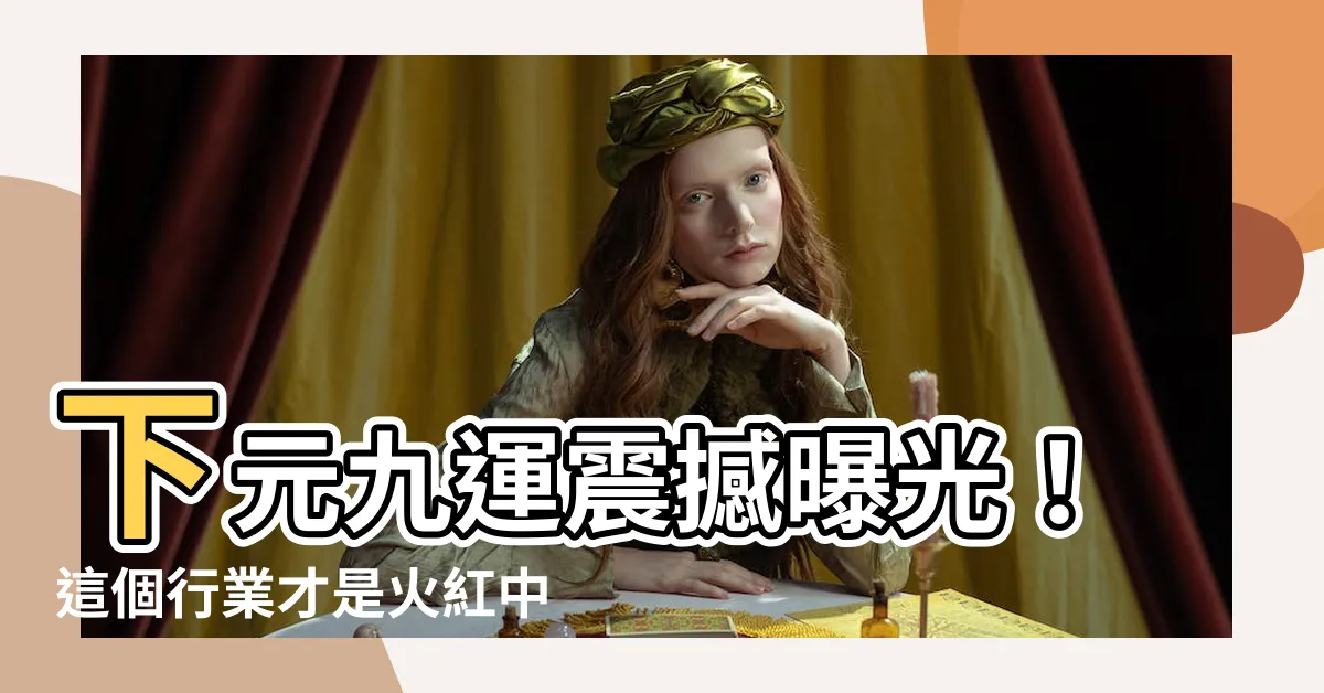 【下元九運 行業】下元九運震撼曝光！這個行業才是火紅中的超級王者！你不能錯過！