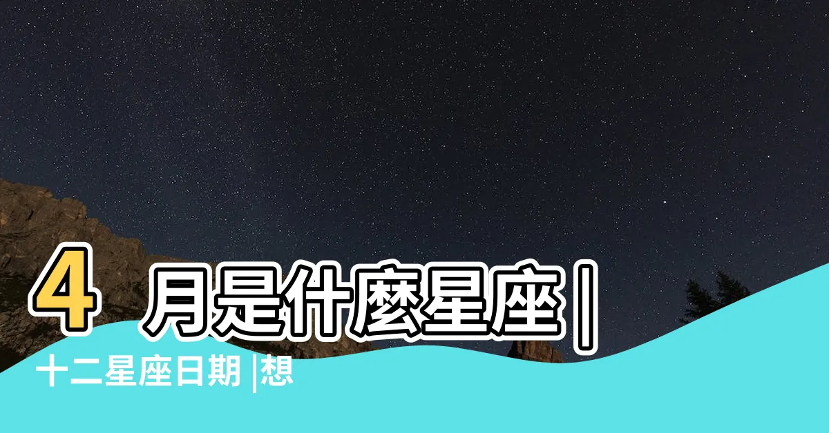 【4月星座】4月是什麼星座 |十二星座日期 |想要查星座生日是幾號 |