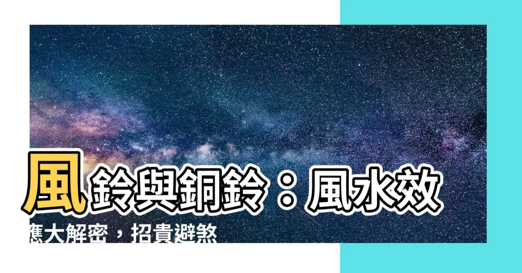 【鈴 風水】風鈴與銅鈴：風水效應大解密，招貴避煞迎好運！