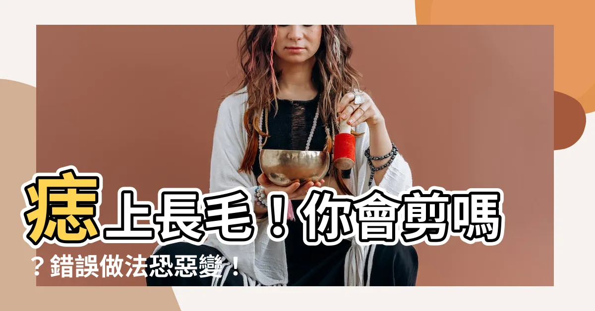 【痣毛可以剪嗎】痣上長毛！你會剪嗎？錯誤做法恐惡變！