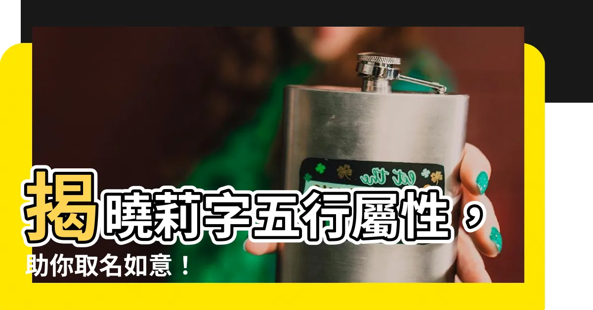 【莉字五行】揭曉莉字五行屬性，助你取名如意！