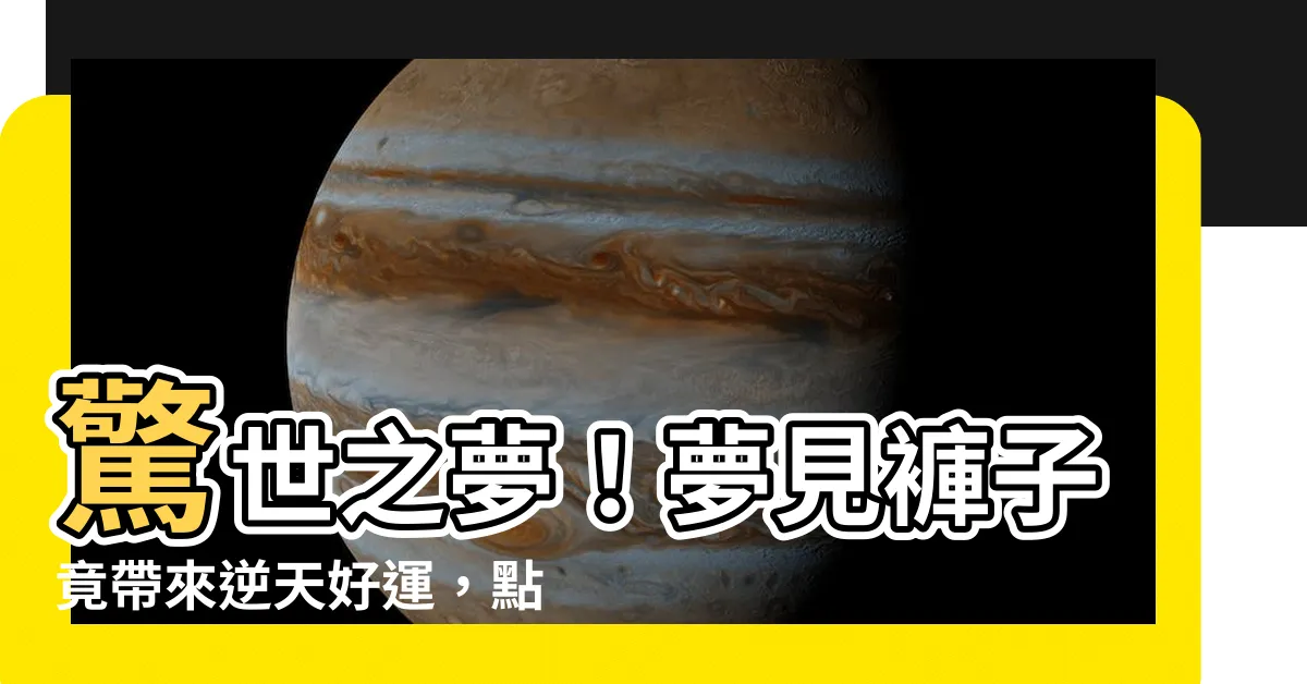 【夢見褲子】驚世之夢！夢見褲子竟帶來逆天好運，點擊立即查看如何改變一生！