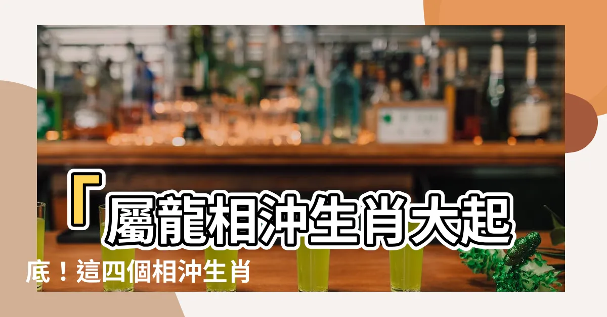 【屬龍相沖生肖】「屬龍相沖生肖大起底！這四個相沖生肖如何避免化解？」
