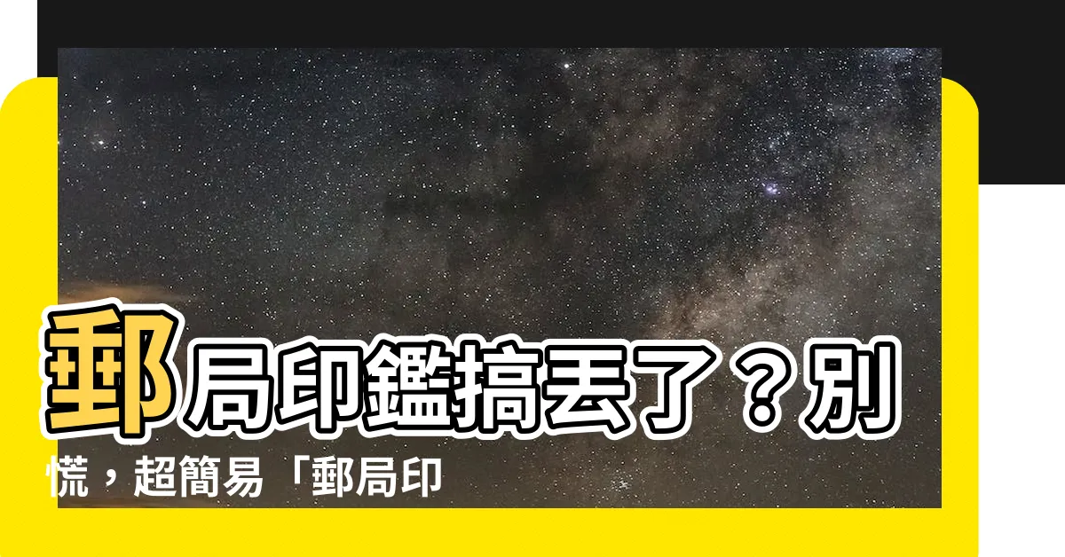 【郵局印鑑查詢】郵局印鑑搞丟了？別慌，超簡易「郵局印鑑查詢」六步驟解決！