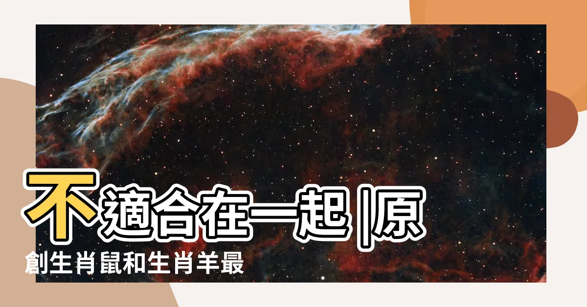 【鼠羊】不適合在一起 |原創生肖鼠和生肖羊最配 |屬鼠人和這三個屬相 |
