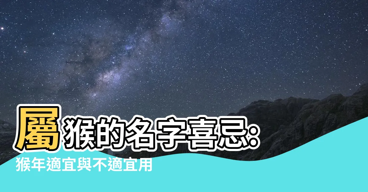 【屬猴的名字喜忌】屬猴的名字喜忌: 猴年適宜與不適宜用字，瞭解生肖姓名學