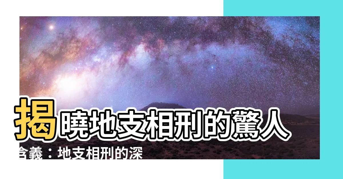 【地支相刑 意思】揭曉地支相刑的驚人含義：地支相刑的深層密碼