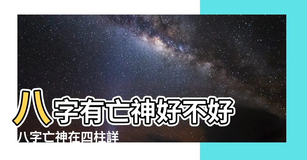 【神煞 亡神】八字有亡神好不好 |八字亡神在四柱詳解 |亡神在八字中代表什麼意思 |