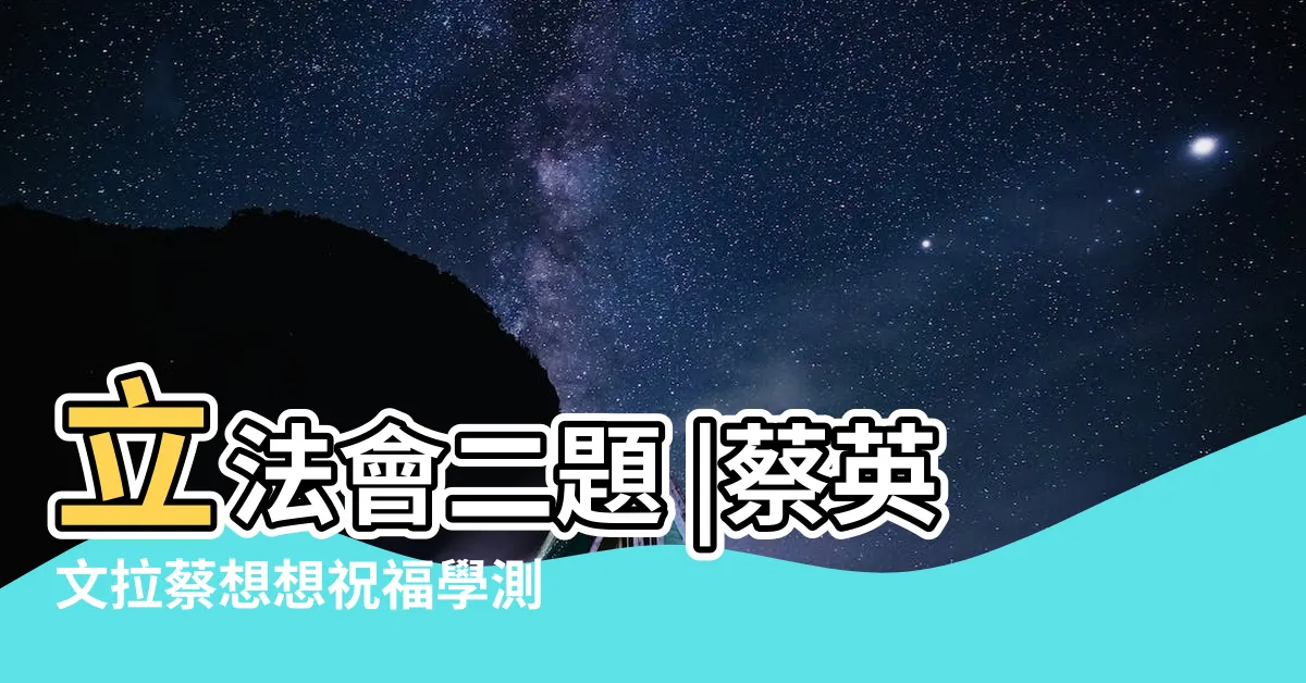 【考試順利】立法會二題 |蔡英文拉蔡想想祝福學測考生 |考試順利 |