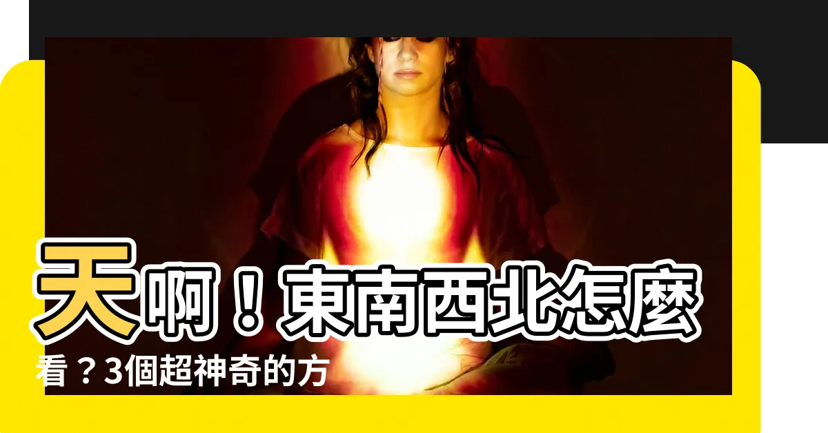 【東南西北怎麼看】天啊！東南西北怎麼看？3個超神奇的方法讓你立刻分辨方位！