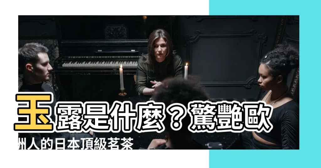 【玉露是什麼】玉露是什麼？驚艷歐洲人的日本頂級茗茶