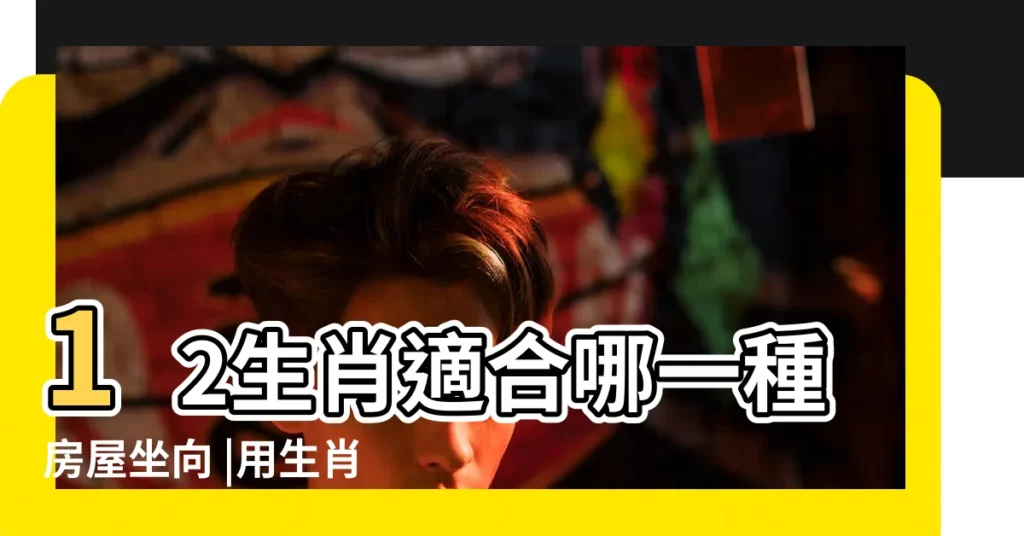 12生肖適合哪一種房屋坐向 |用生肖選房子坐向 |風水大師坐鎮買房坐向生肖大配對 |【坐西朝東生肖】