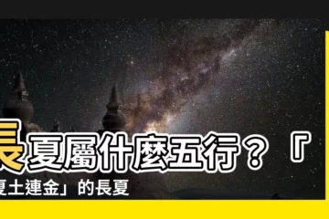 【夏 五行】長夏屬什麼五行？「長夏土連金」的長夏是什麼？