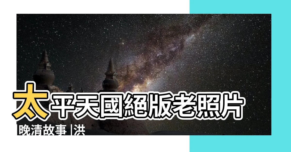 【洪秀全照片】太平天國絕版老照片 |晚清故事 |洪秀全的影像 |