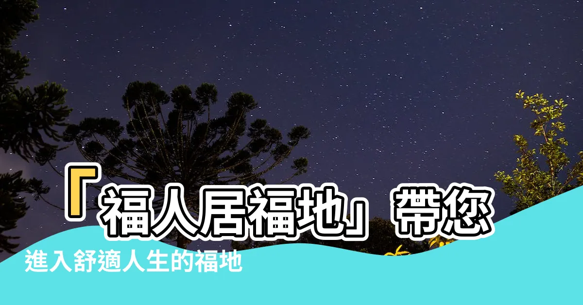 【福人居福地】「福人居福地」帶您進入舒適人生的福地
