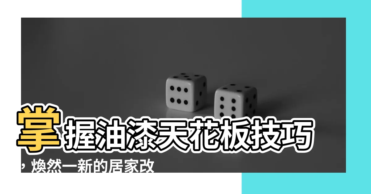 【油漆天花板技巧】掌握油漆天花板技巧，煥然一新的居家改造秘訣！