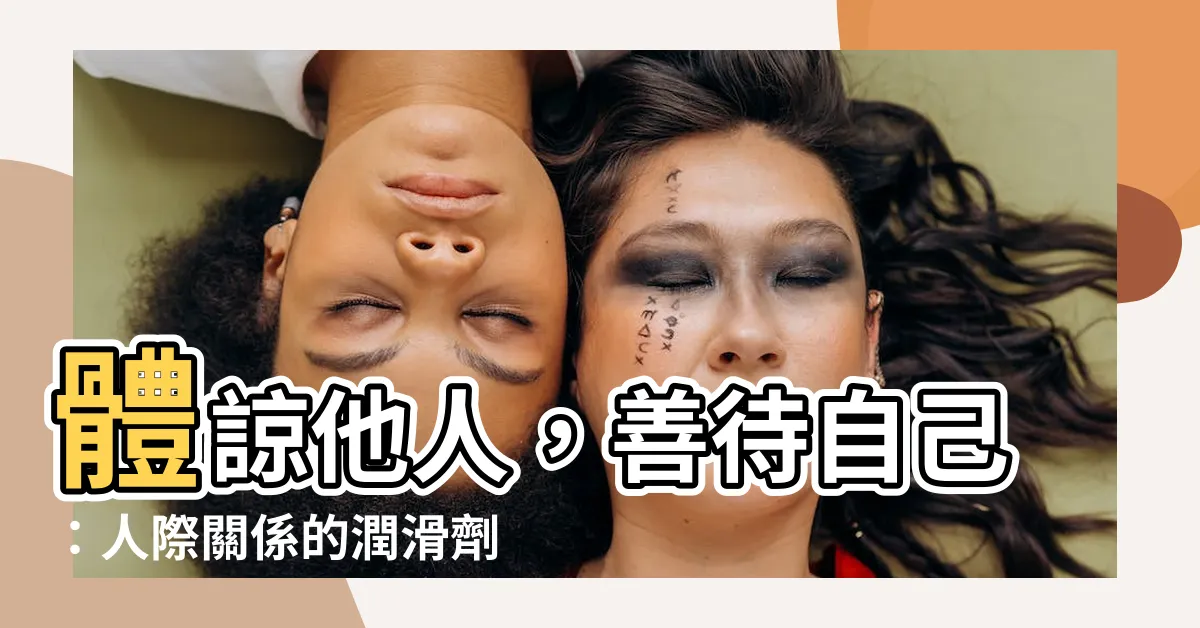 【體諒他人】體諒他人，善待自己：人際關係的潤滑劑