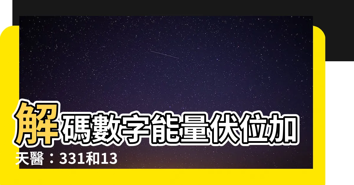 【伏位加天醫】解碼數字能量伏位加天醫：331和133的隱藏力量
